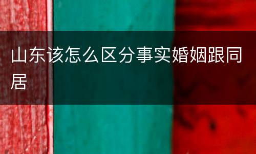 山东该怎么区分事实婚姻跟同居