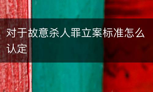 对于故意杀人罪立案标准怎么认定