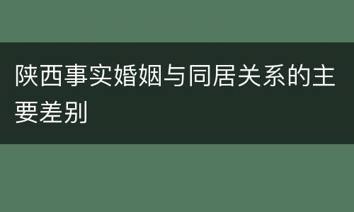 陕西事实婚姻与同居关系的主要差别