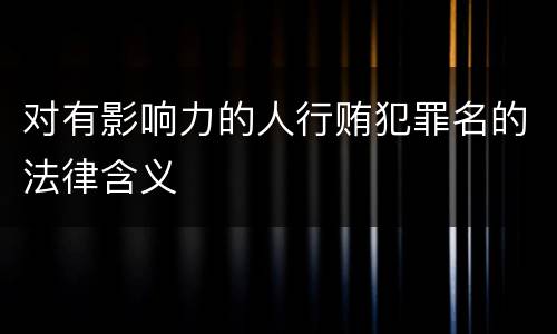 对有影响力的人行贿犯罪名的法律含义