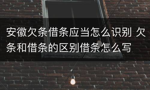 安徽欠条借条应当怎么识别 欠条和借条的区别借条怎么写