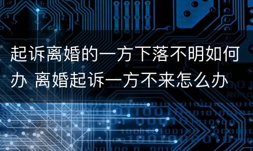 起诉离婚的一方下落不明如何办 离婚起诉一方不来怎么办