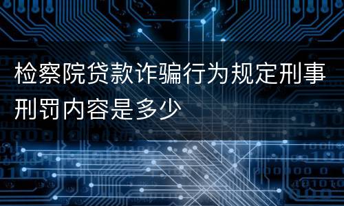 检察院贷款诈骗行为规定刑事刑罚内容是多少