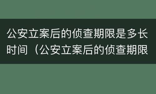 公安立案后的侦查期限是多长时间（公安立案后的侦查期限是多长时间啊）