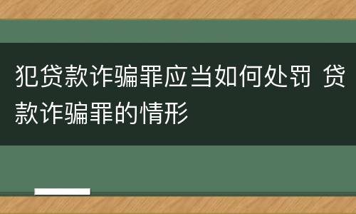 犯贷款诈骗罪应当如何处罚 贷款诈骗罪的情形