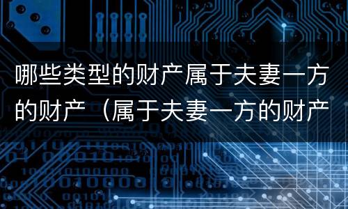 哪些类型的财产属于夫妻一方的财产（属于夫妻一方的财产有哪些）