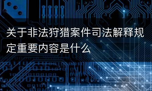 关于非法狩猎案件司法解释规定重要内容是什么