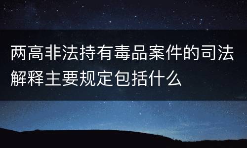 两高非法持有毒品案件的司法解释主要规定包括什么