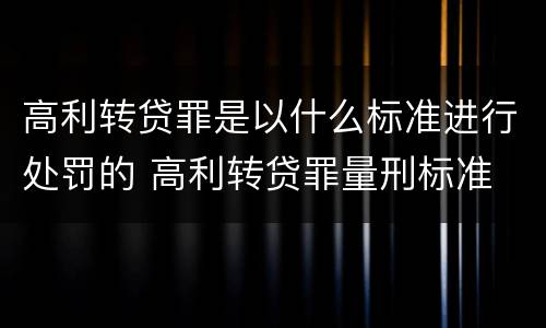 高利转贷罪是以什么标准进行处罚的 高利转贷罪量刑标准
