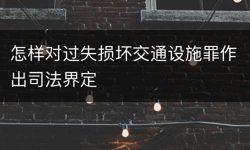 怎样对过失损坏交通设施罪作出司法界定