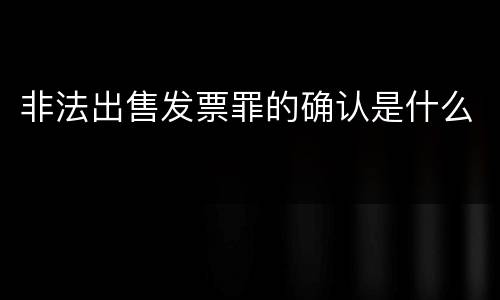 非法出售发票罪的确认是什么