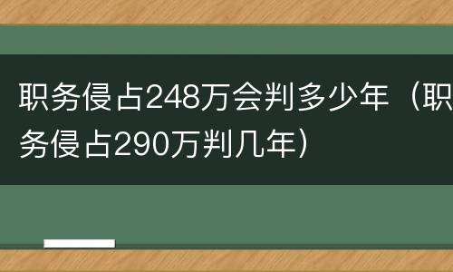职务侵占248万会判多少年（职务侵占290万判几年）