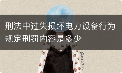 刑法中过失损坏电力设备行为规定刑罚内容是多少