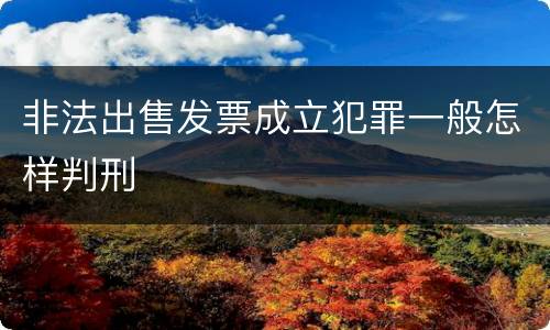 非法出售发票成立犯罪一般怎样判刑