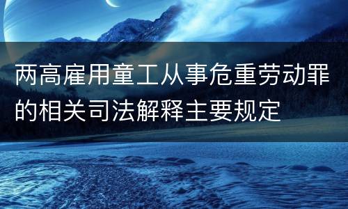 两高雇用童工从事危重劳动罪的相关司法解释主要规定