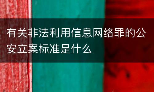 有关非法利用信息网络罪的公安立案标准是什么
