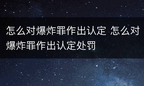 怎么对爆炸罪作出认定 怎么对爆炸罪作出认定处罚