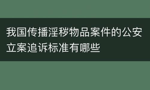 我国传播淫秽物品案件的公安立案追诉标准有哪些