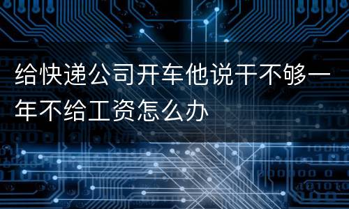 给快递公司开车他说干不够一年不给工资怎么办