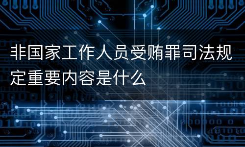 非国家工作人员受贿罪司法规定重要内容是什么