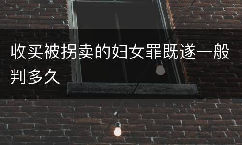 收买被拐卖的妇女罪既遂一般判多久