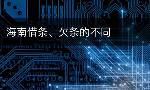 海南借条、欠条的不同