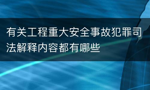 有关工程重大安全事故犯罪司法解释内容都有哪些