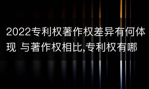 2022专利权著作权差异有何体现 与著作权相比,专利权有哪些特征
