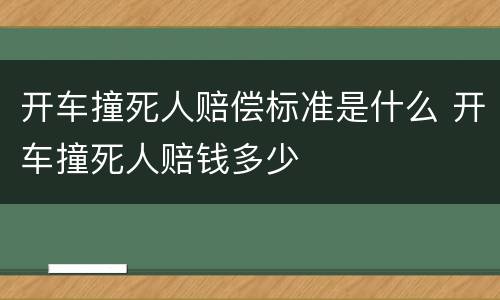 开车撞死人赔偿标准是什么 开车撞死人赔钱多少