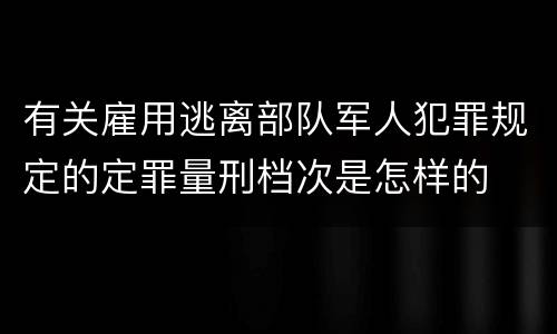 有关雇用逃离部队军人犯罪规定的定罪量刑档次是怎样的