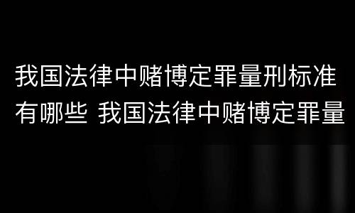 我国法律中赌博定罪量刑标准有哪些 我国法律中赌博定罪量刑标准有哪些内容