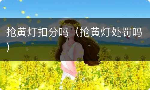 抢黄灯扣分吗（抢黄灯处罚吗）