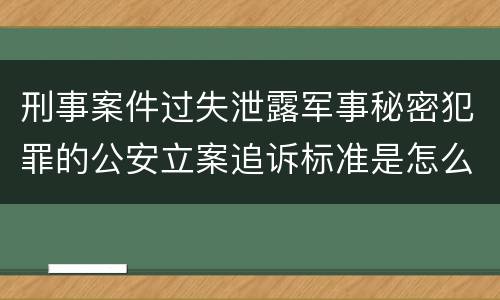 刑事案件过失泄露军事秘密犯罪的公安立案追诉标准是怎么样规定
