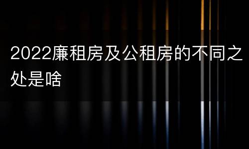 2022廉租房及公租房的不同之处是啥