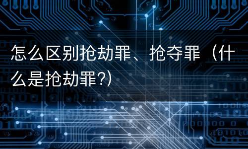 怎么区别抢劫罪、抢夺罪（什么是抢劫罪?）