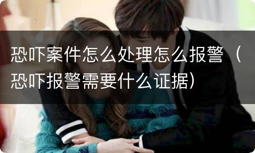 恐吓案件怎么处理怎么报警（恐吓报警需要什么证据）