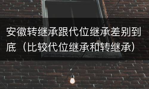 安徽转继承跟代位继承差别到底（比较代位继承和转继承）