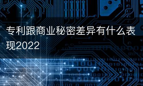 专利跟商业秘密差异有什么表现2022