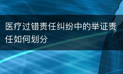 医疗过错责任纠纷中的举证责任如何划分