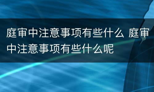 庭审中注意事项有些什么 庭审中注意事项有些什么呢