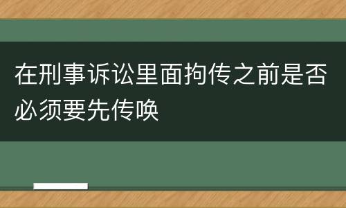 在刑事诉讼里面拘传之前是否必须要先传唤