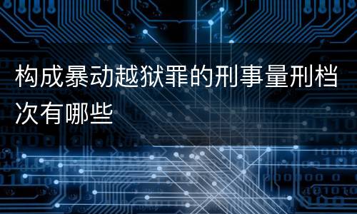 构成暴动越狱罪的刑事量刑档次有哪些
