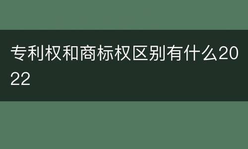 专利权和商标权区别有什么2022