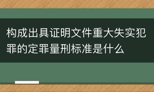 构成出具证明文件重大失实犯罪的定罪量刑标准是什么