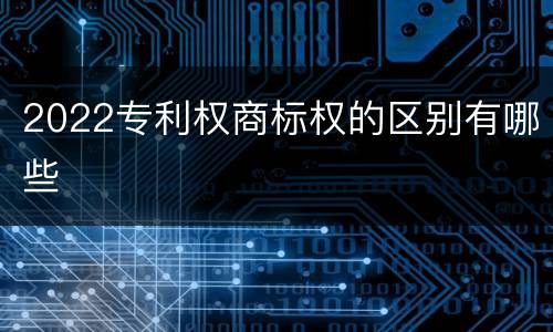 2022专利权商标权的区别有哪些