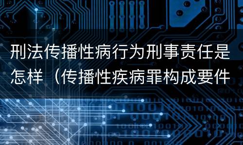 刑法传播性病行为刑事责任是怎样（传播性疾病罪构成要件）
