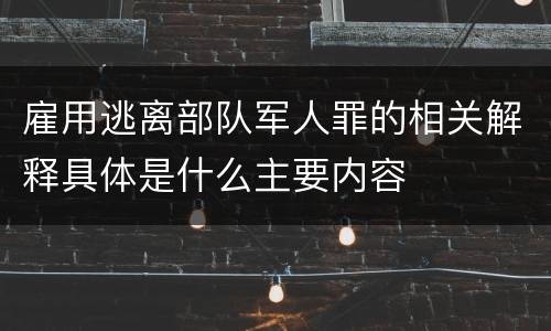 雇用逃离部队军人罪的相关解释具体是什么主要内容