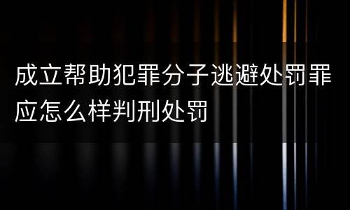 成立帮助犯罪分子逃避处罚罪应怎么样判刑处罚