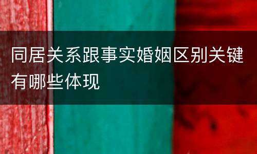 同居关系跟事实婚姻区别关键有哪些体现
