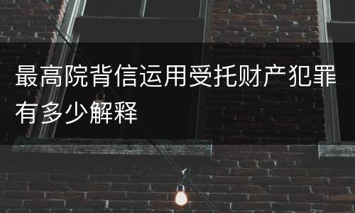 最高院背信运用受托财产犯罪有多少解释